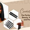 Crochet Hair: The Perfect Blend of Beauty, Versatility, and Protection