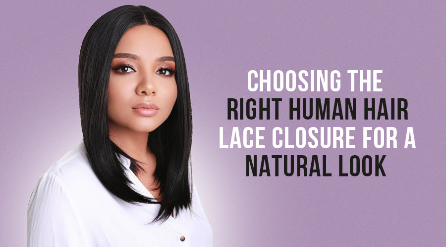 Choosing the Right Human Hair Lace Closure for a Natural Look