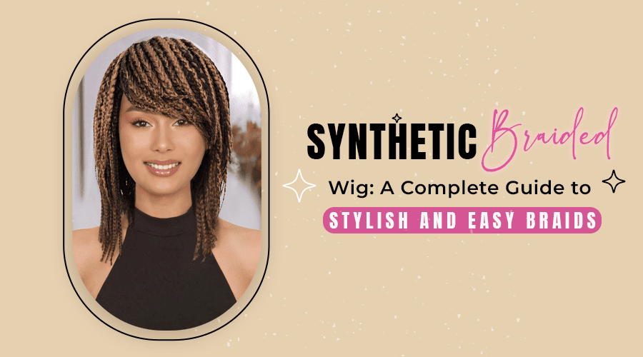 Synthetic Braided Wig: A Complete Guide to Stylish and Easy Braids