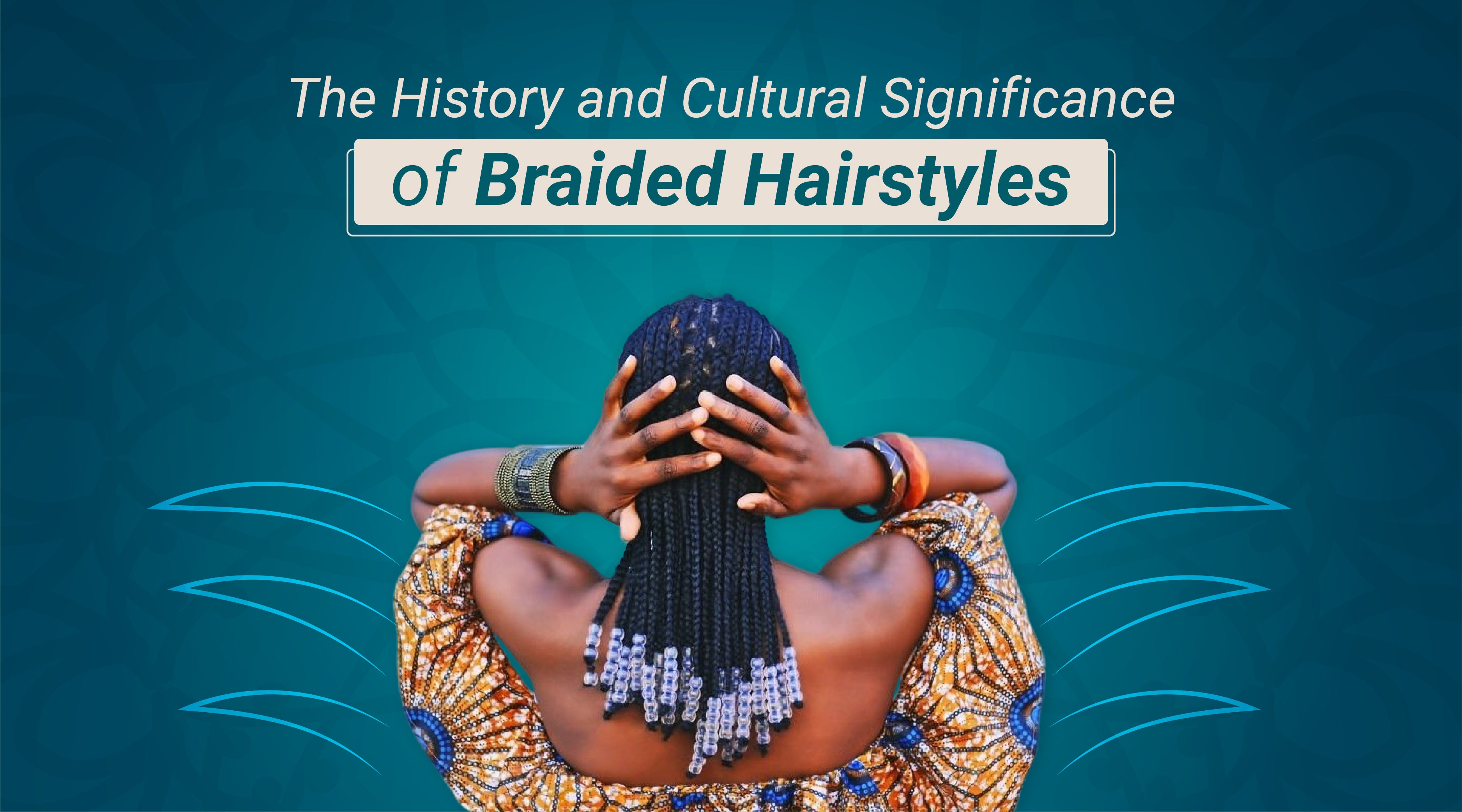 Tresses with Tales: The History and Cultural Significance of Braided Hairstyles
