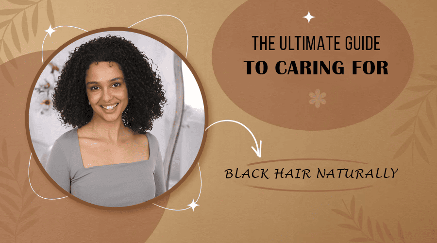The Ultimate Guide to Caring for Black Hair Naturally