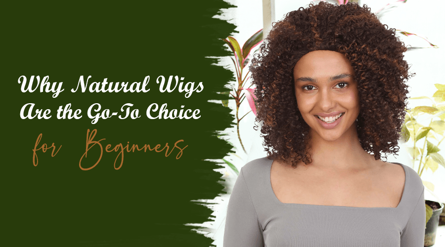Why Natural Wigs Are the Go-To Choice for Beginners