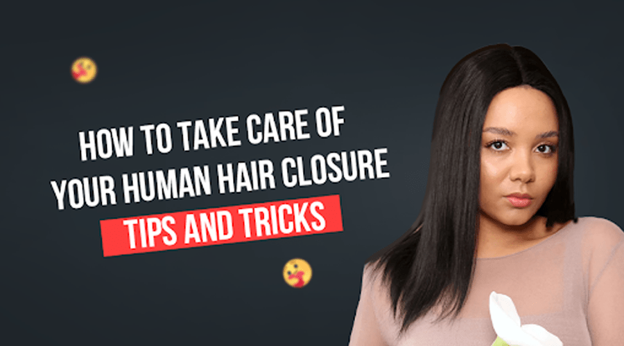 How to Take Care of Your Human Hair Closure: Tips and Tricks