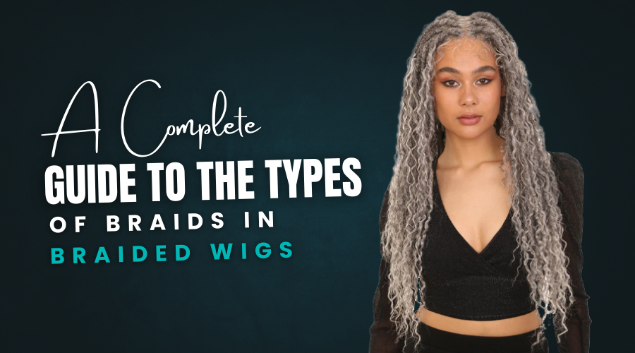 A Complete Guide to the Types of Braids in Braided Wigs