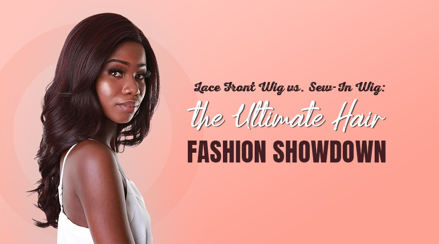 Lace Front Wig vs. Sew-In Wig: The Ultimate Hair Fashion Showdown