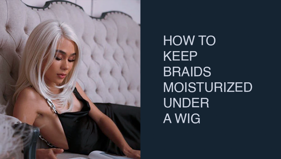 How To Keep Braids Moisturized Under a Wig