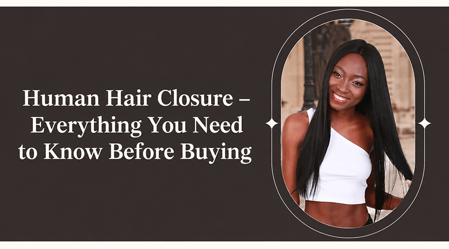 Human Hair Closure – Everything You Need to Know Before Buying