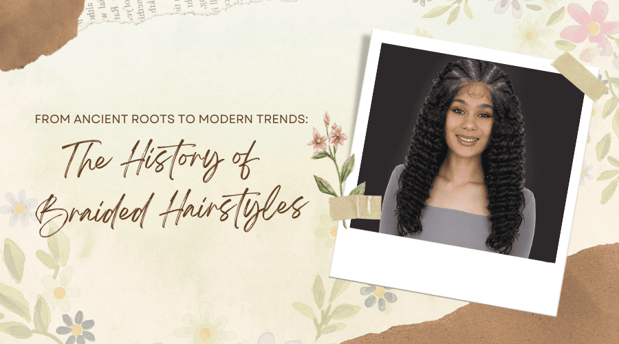 From Ancient Roots to Modern Trends: The History of Braided Hairstyles