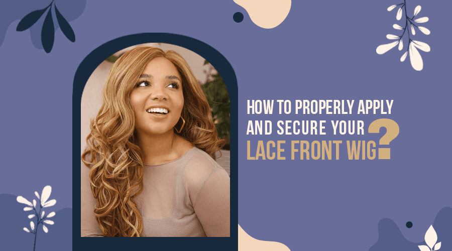 How to Properly Apply and Secure Your Lace Front Wig