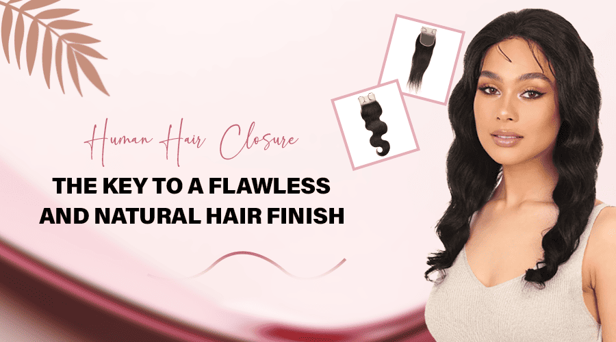 Human Hair Closure: The Key to a Flawless and Natural Hair Finish