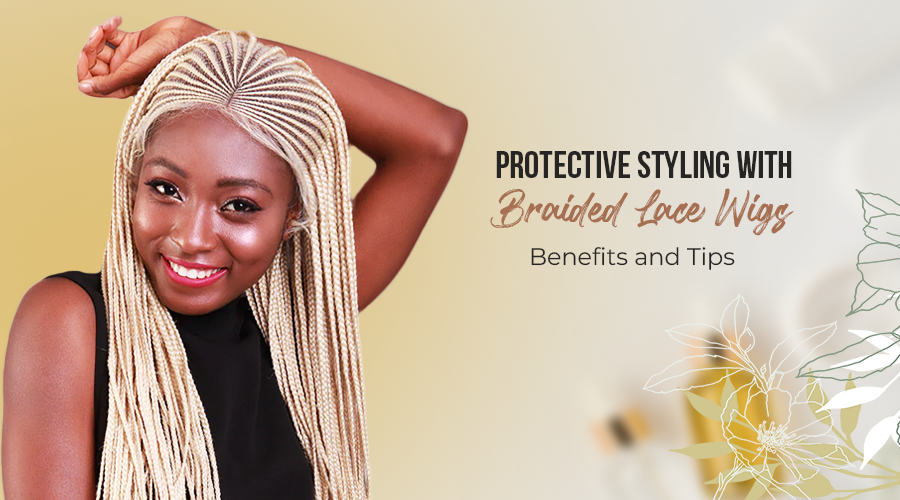 Protective Styling with Braided Lace Wigs: Benefits and Tips
