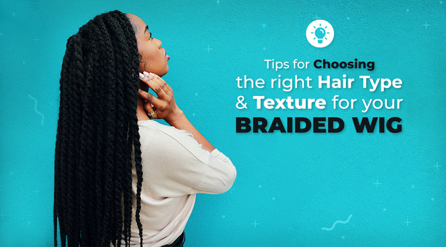 Tips for Choosing the Right Hair Type and Texture for Your Braided Wig