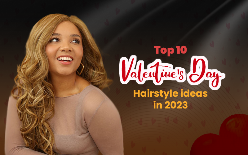 Top 10 Valentines Day Hairstyle Ideas for 2023