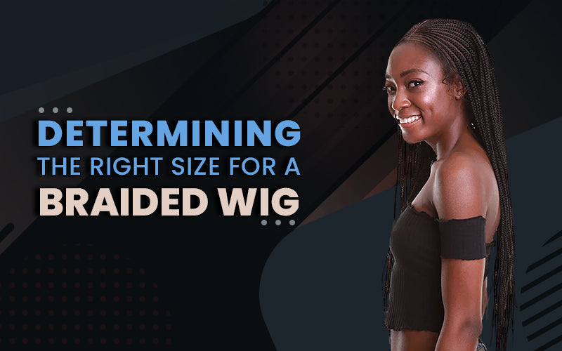 How to Figure Out the Right Size for your Braided Wig
