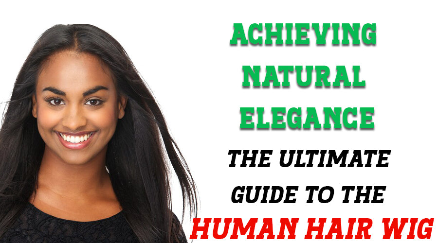 Achieving Natural Elegance: The Ultimate Guide to the Human Hair Wig